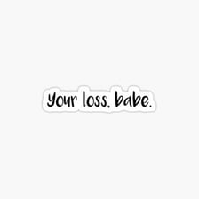 A speech bubble containing the phrase “It’s your loss!”.